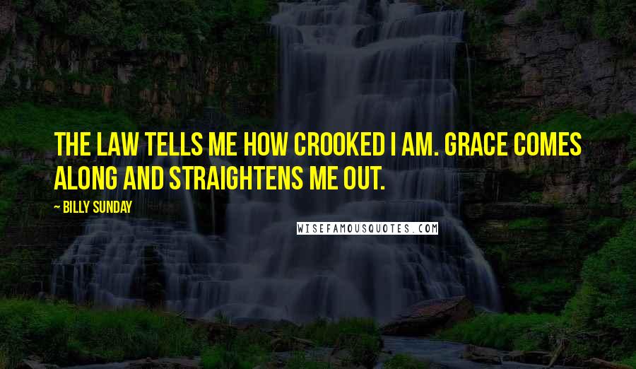 Billy Sunday Quotes: The law tells me how crooked I am. Grace comes along and straightens me out.
