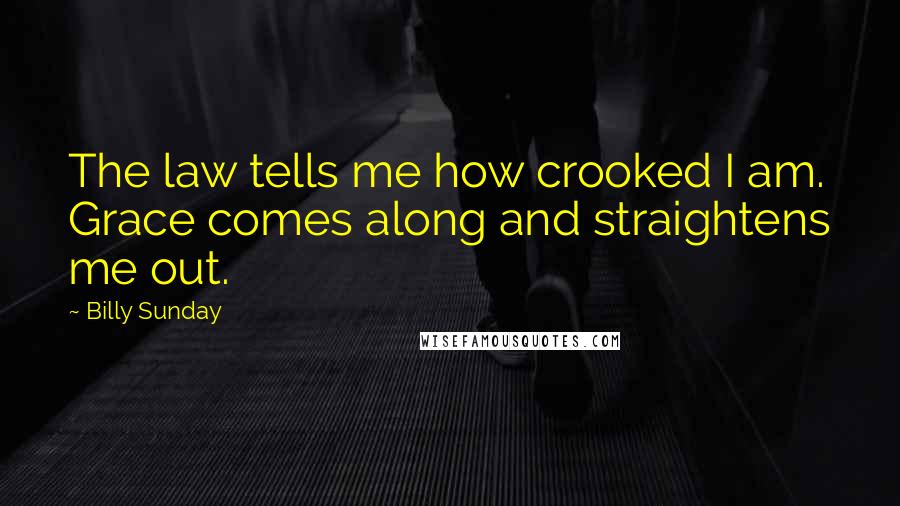 Billy Sunday Quotes: The law tells me how crooked I am. Grace comes along and straightens me out.