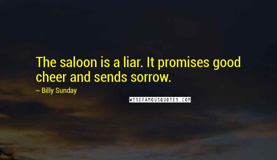 Billy Sunday Quotes: The saloon is a liar. It promises good cheer and sends sorrow.