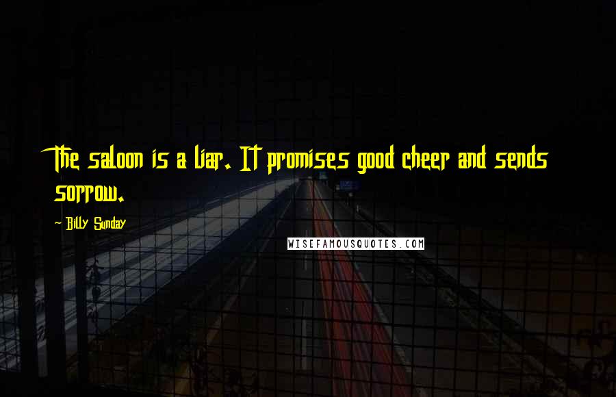 Billy Sunday Quotes: The saloon is a liar. It promises good cheer and sends sorrow.