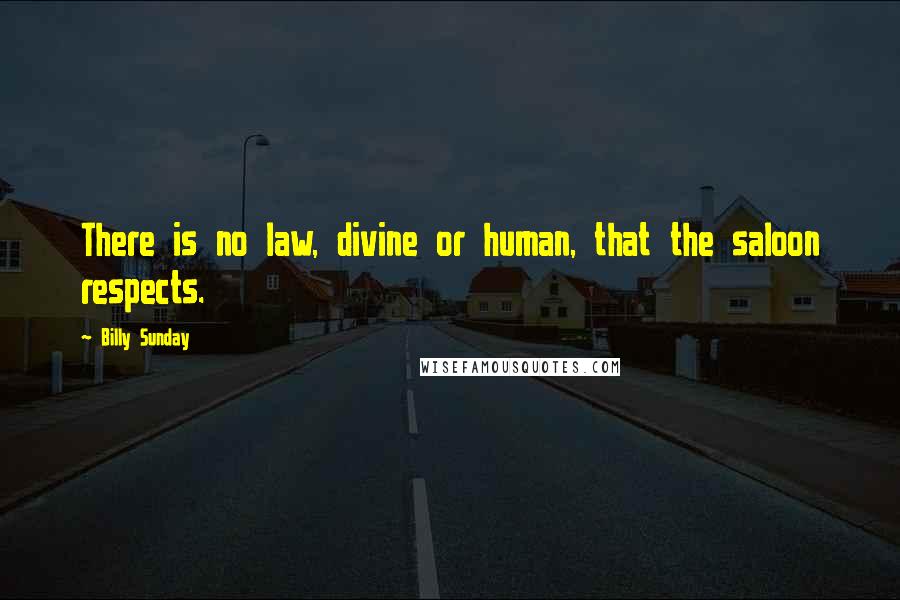 Billy Sunday Quotes: There is no law, divine or human, that the saloon respects.