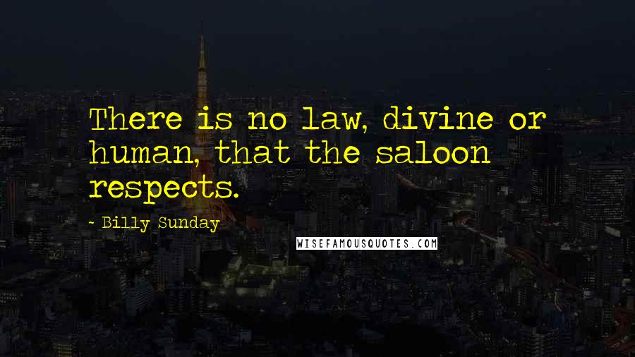 Billy Sunday Quotes: There is no law, divine or human, that the saloon respects.