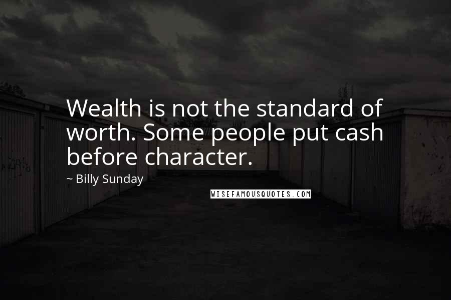 Billy Sunday Quotes: Wealth is not the standard of worth. Some people put cash before character.