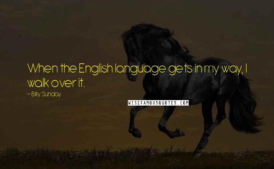 Billy Sunday Quotes: When the English language gets in my way, I walk over it.