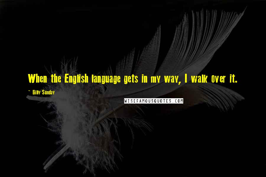 Billy Sunday Quotes: When the English language gets in my way, I walk over it.