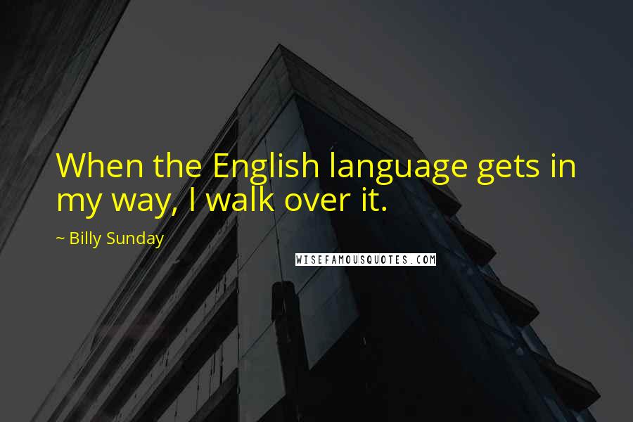 Billy Sunday Quotes: When the English language gets in my way, I walk over it.