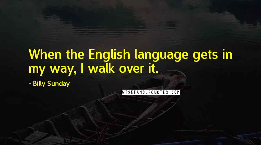 Billy Sunday Quotes: When the English language gets in my way, I walk over it.