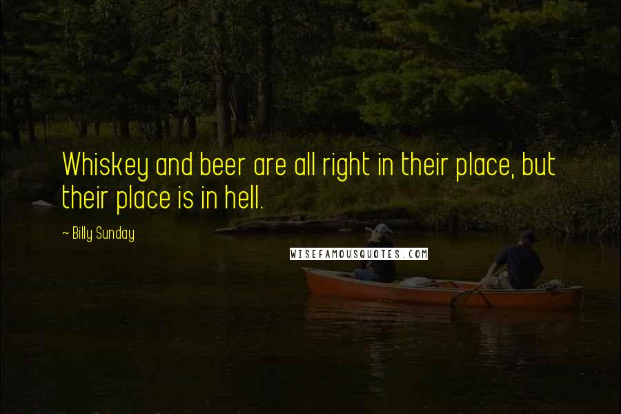 Billy Sunday Quotes: Whiskey and beer are all right in their place, but their place is in hell.
