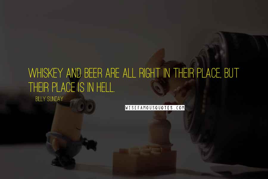 Billy Sunday Quotes: Whiskey and beer are all right in their place, but their place is in hell.