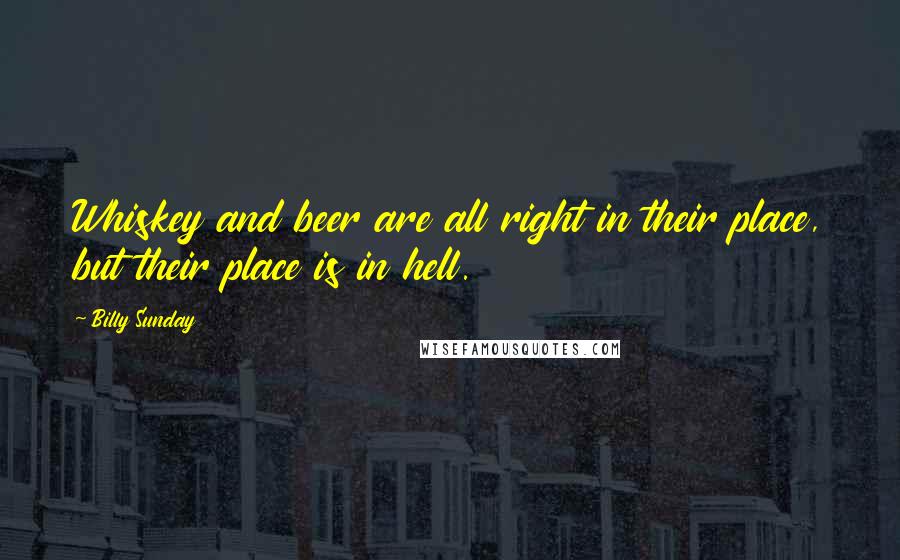 Billy Sunday Quotes: Whiskey and beer are all right in their place, but their place is in hell.