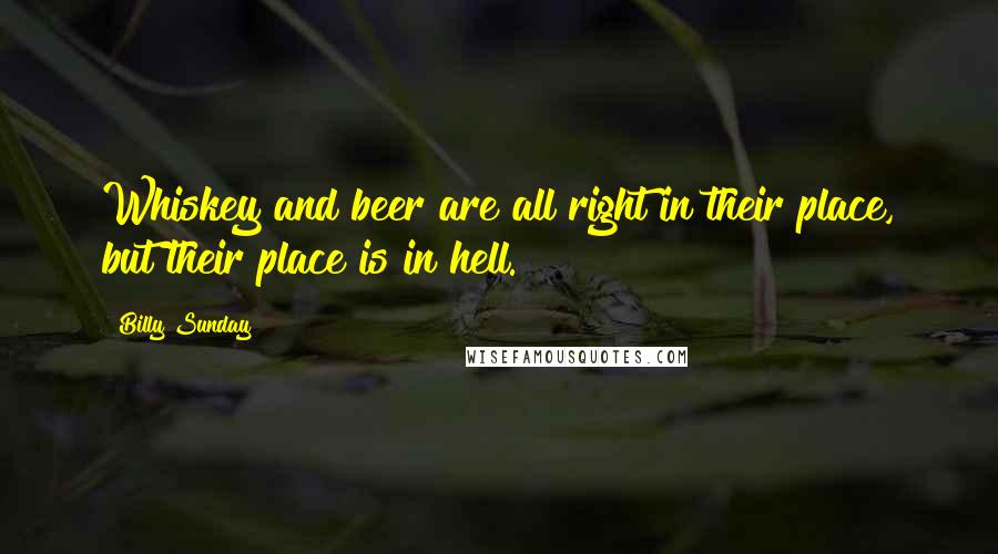 Billy Sunday Quotes: Whiskey and beer are all right in their place, but their place is in hell.