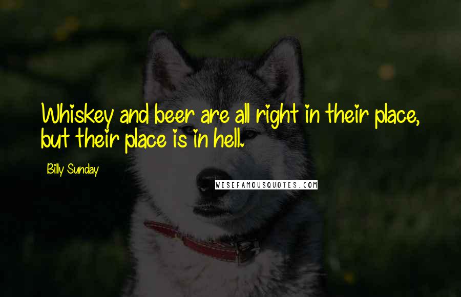 Billy Sunday Quotes: Whiskey and beer are all right in their place, but their place is in hell.