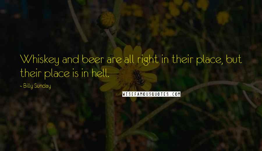Billy Sunday Quotes: Whiskey and beer are all right in their place, but their place is in hell.
