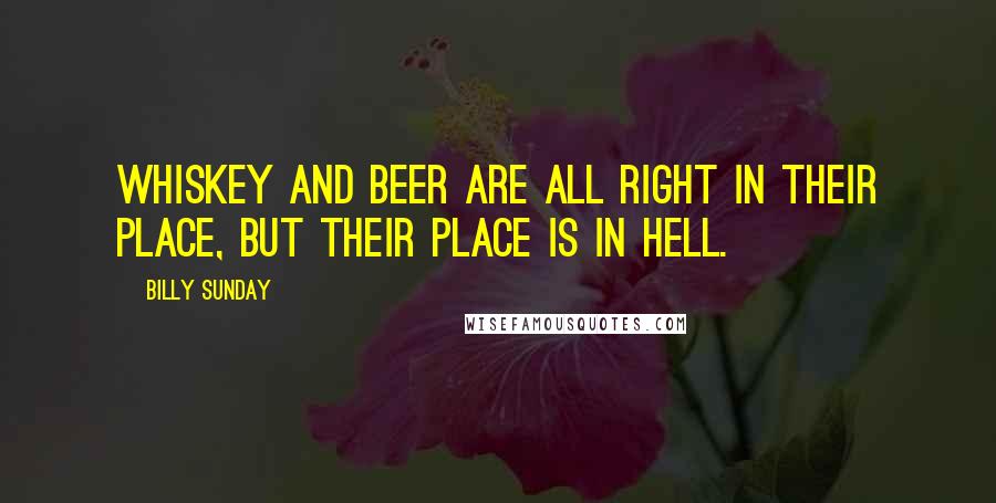 Billy Sunday Quotes: Whiskey and beer are all right in their place, but their place is in hell.