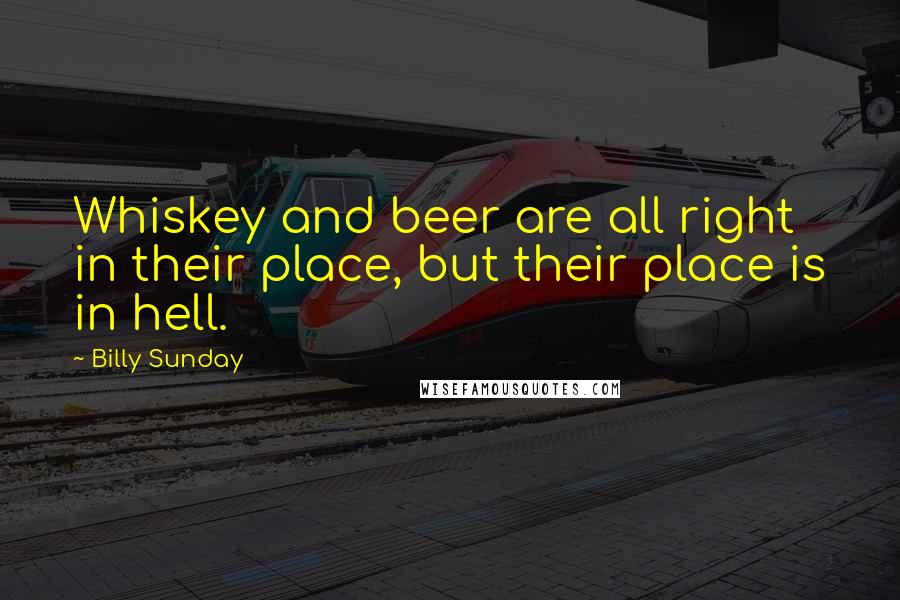 Billy Sunday Quotes: Whiskey and beer are all right in their place, but their place is in hell.