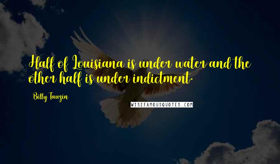 Billy Tauzin Quotes: Half of Louisiana is under water and the other half is under indictment.