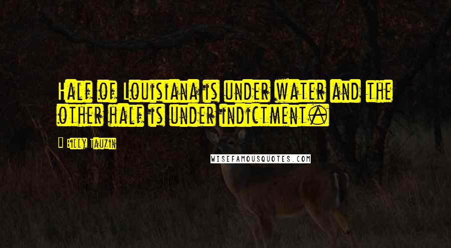 Billy Tauzin Quotes: Half of Louisiana is under water and the other half is under indictment.