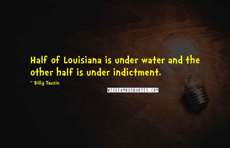 Billy Tauzin Quotes: Half of Louisiana is under water and the other half is under indictment.