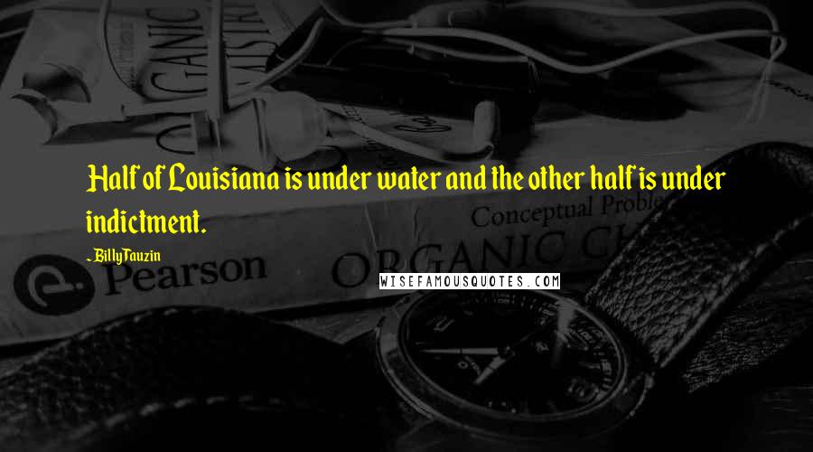 Billy Tauzin Quotes: Half of Louisiana is under water and the other half is under indictment.