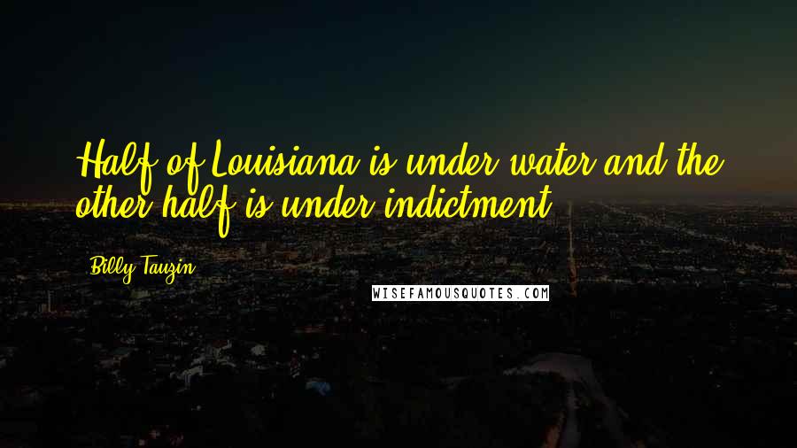 Billy Tauzin Quotes: Half of Louisiana is under water and the other half is under indictment.