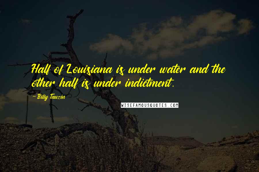 Billy Tauzin Quotes: Half of Louisiana is under water and the other half is under indictment.