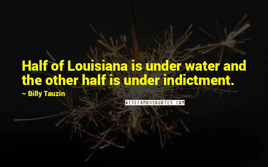 Billy Tauzin Quotes: Half of Louisiana is under water and the other half is under indictment.