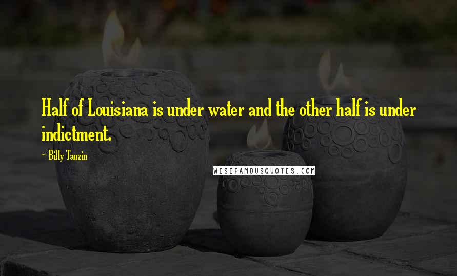 Billy Tauzin Quotes: Half of Louisiana is under water and the other half is under indictment.