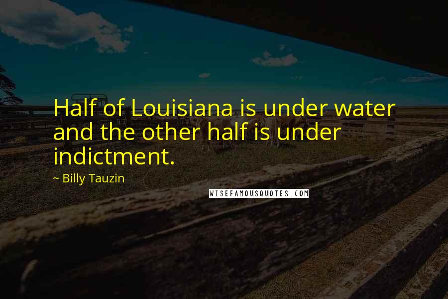 Billy Tauzin Quotes: Half of Louisiana is under water and the other half is under indictment.