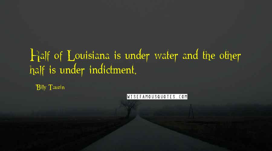 Billy Tauzin Quotes: Half of Louisiana is under water and the other half is under indictment.