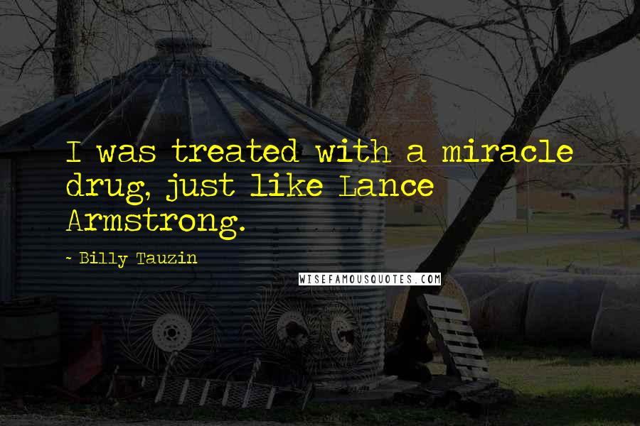 Billy Tauzin Quotes: I was treated with a miracle drug, just like Lance Armstrong.