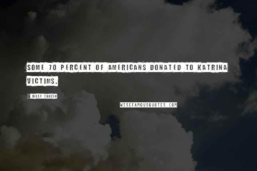 Billy Tauzin Quotes: Some 70 percent of Americans donated to Katrina victims.