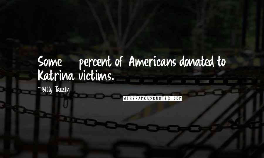 Billy Tauzin Quotes: Some 70 percent of Americans donated to Katrina victims.