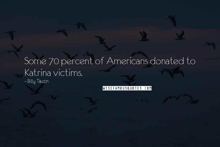 Billy Tauzin Quotes: Some 70 percent of Americans donated to Katrina victims.