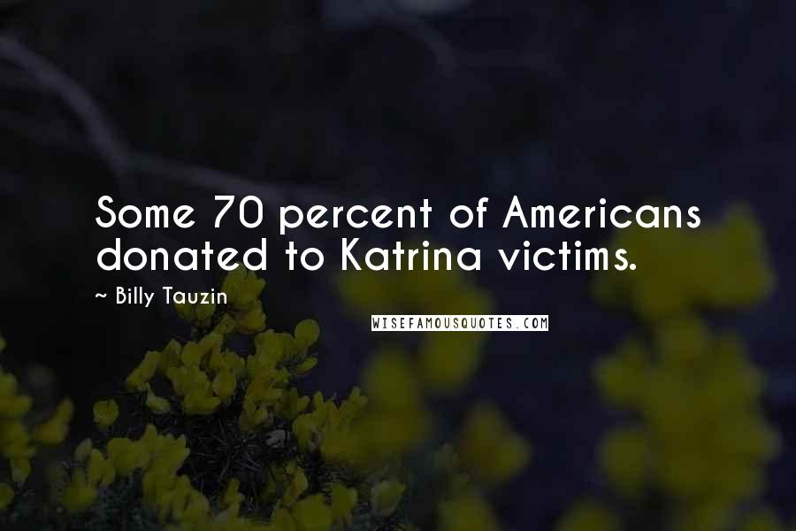 Billy Tauzin Quotes: Some 70 percent of Americans donated to Katrina victims.