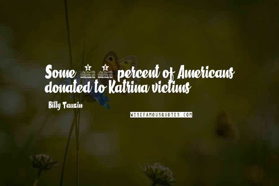 Billy Tauzin Quotes: Some 70 percent of Americans donated to Katrina victims.