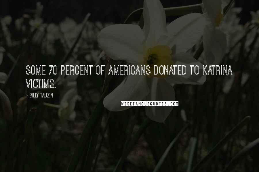 Billy Tauzin Quotes: Some 70 percent of Americans donated to Katrina victims.