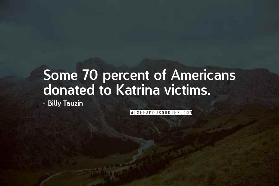 Billy Tauzin Quotes: Some 70 percent of Americans donated to Katrina victims.