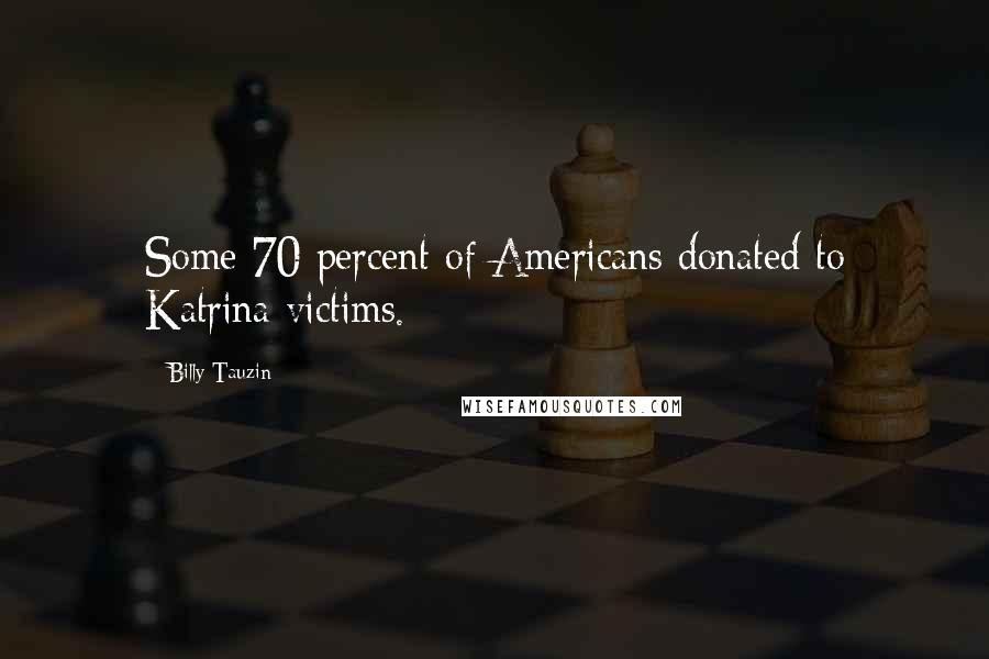 Billy Tauzin Quotes: Some 70 percent of Americans donated to Katrina victims.