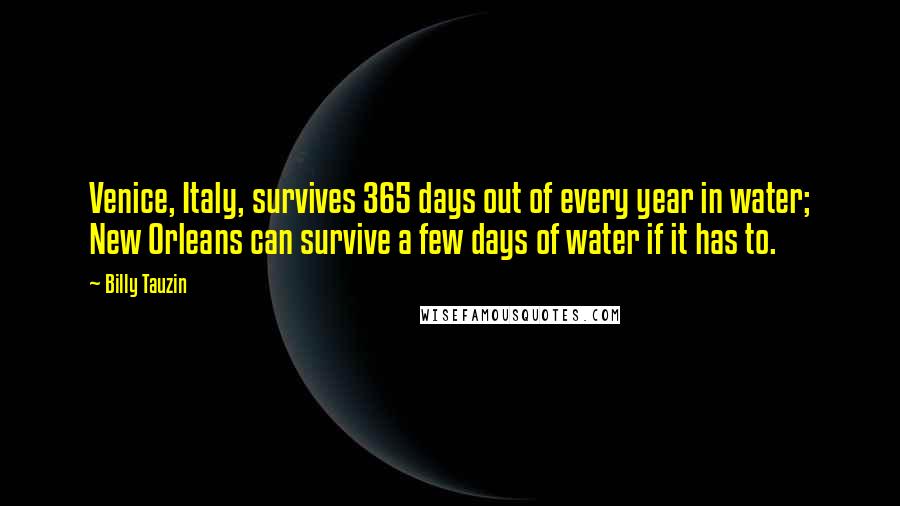 Billy Tauzin Quotes: Venice, Italy, survives 365 days out of every year in water; New Orleans can survive a few days of water if it has to.