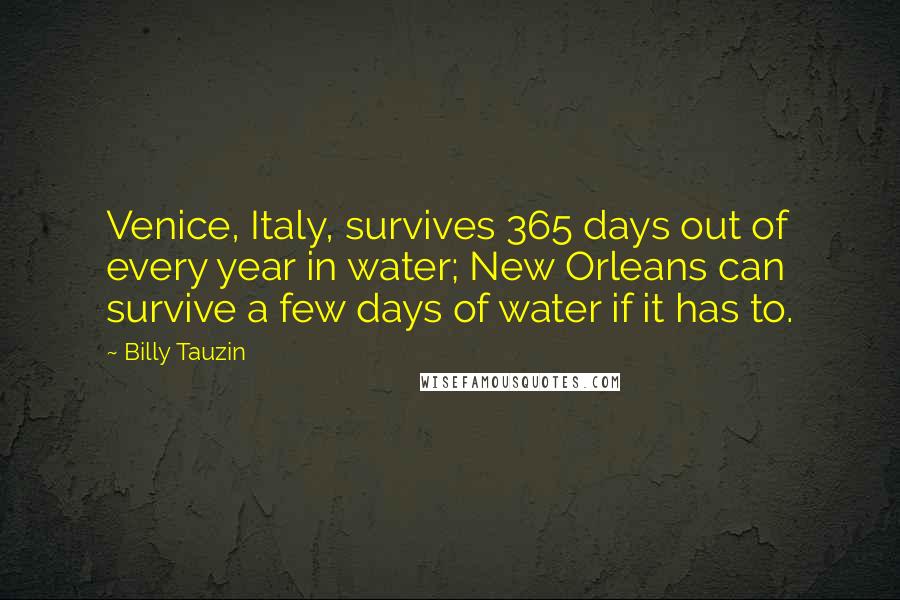 Billy Tauzin Quotes: Venice, Italy, survives 365 days out of every year in water; New Orleans can survive a few days of water if it has to.