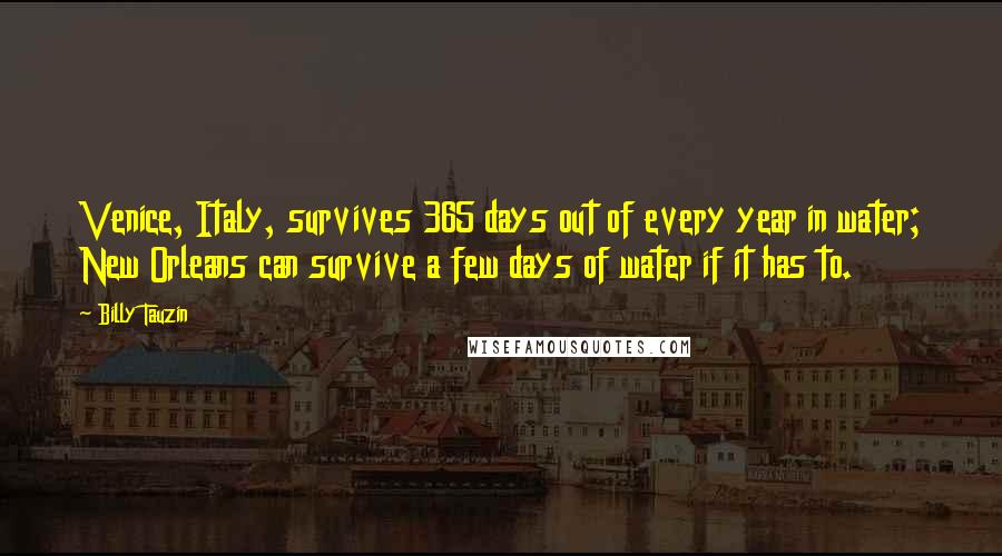 Billy Tauzin Quotes: Venice, Italy, survives 365 days out of every year in water; New Orleans can survive a few days of water if it has to.