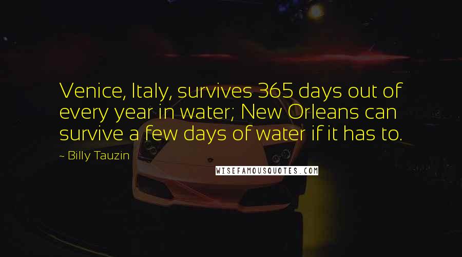Billy Tauzin Quotes: Venice, Italy, survives 365 days out of every year in water; New Orleans can survive a few days of water if it has to.