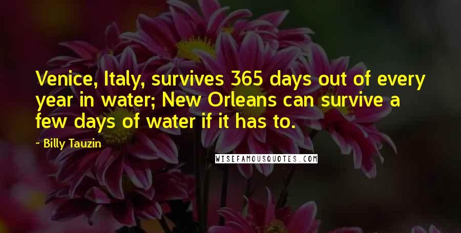 Billy Tauzin Quotes: Venice, Italy, survives 365 days out of every year in water; New Orleans can survive a few days of water if it has to.