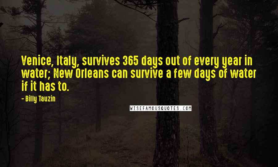 Billy Tauzin Quotes: Venice, Italy, survives 365 days out of every year in water; New Orleans can survive a few days of water if it has to.