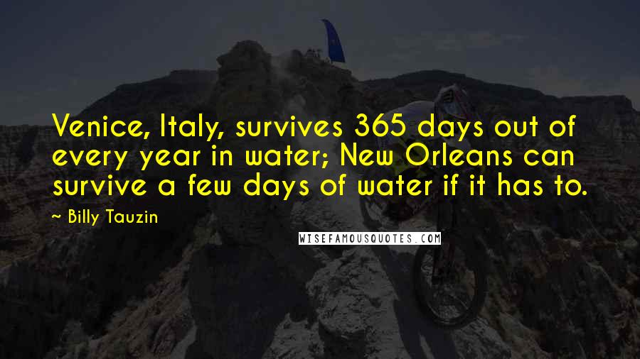 Billy Tauzin Quotes: Venice, Italy, survives 365 days out of every year in water; New Orleans can survive a few days of water if it has to.