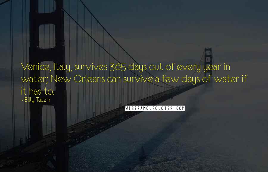 Billy Tauzin Quotes: Venice, Italy, survives 365 days out of every year in water; New Orleans can survive a few days of water if it has to.