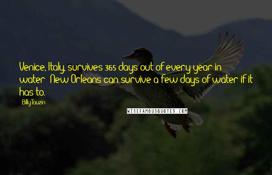 Billy Tauzin Quotes: Venice, Italy, survives 365 days out of every year in water; New Orleans can survive a few days of water if it has to.