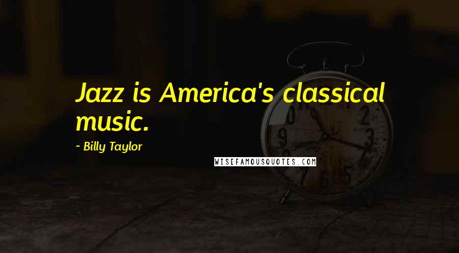 Billy Taylor Quotes: Jazz is America's classical music.