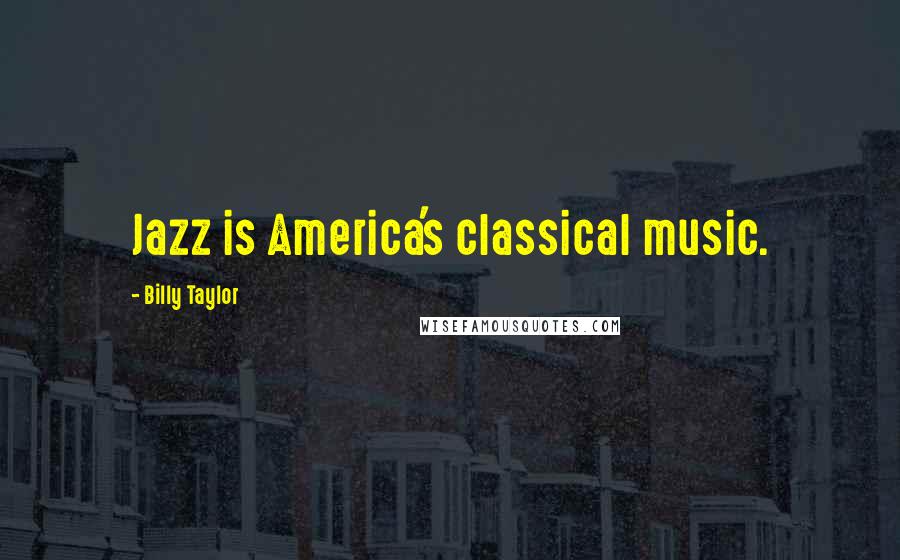 Billy Taylor Quotes: Jazz is America's classical music.