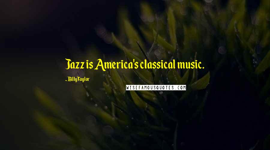 Billy Taylor Quotes: Jazz is America's classical music.
